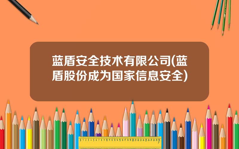 蓝盾安全技术有限公司(蓝盾股份成为国家信息安全)