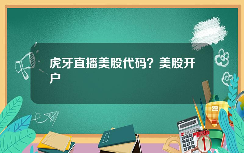 虎牙直播美股代码？美股开户