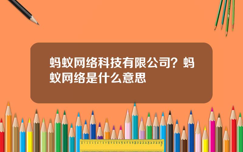 蚂蚁网络科技有限公司？蚂蚁网络是什么意思