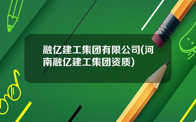 融亿建工集团有限公司(河南融亿建工集团资质)