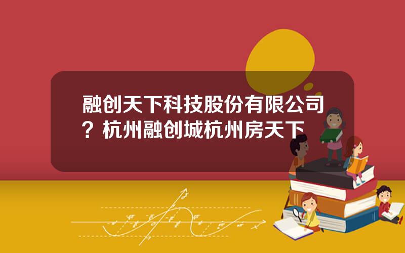 融创天下科技股份有限公司？杭州融创城杭州房天下