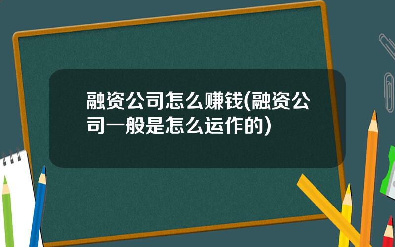 融资公司怎么赚钱(融资公司一般是怎么运作的)