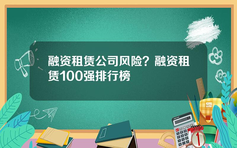 融资租赁公司风险？融资租赁100强排行榜