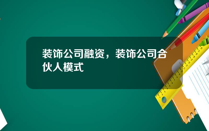 装饰公司融资，装饰公司合伙人模式