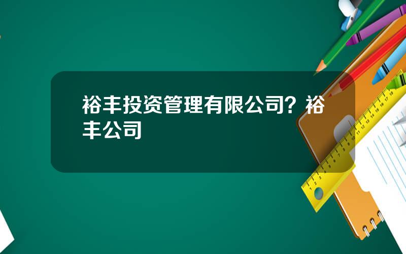 裕丰投资管理有限公司？裕丰公司