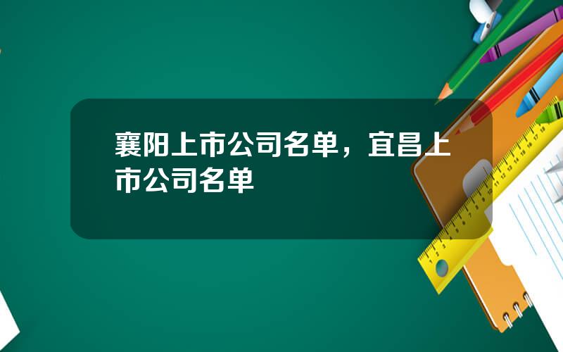 襄阳上市公司名单，宜昌上市公司名单