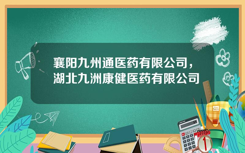 襄阳九州通医药有限公司，湖北九洲康健医药有限公司