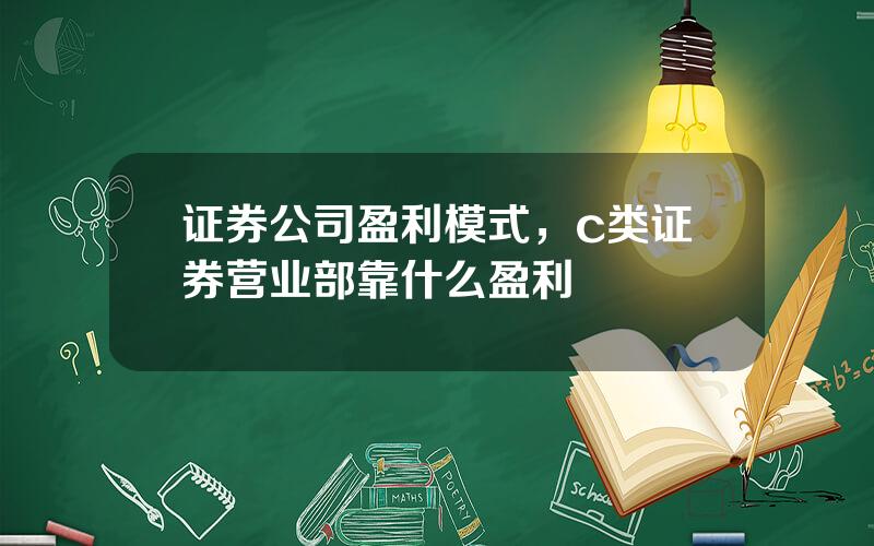 证券公司盈利模式，c类证券营业部靠什么盈利