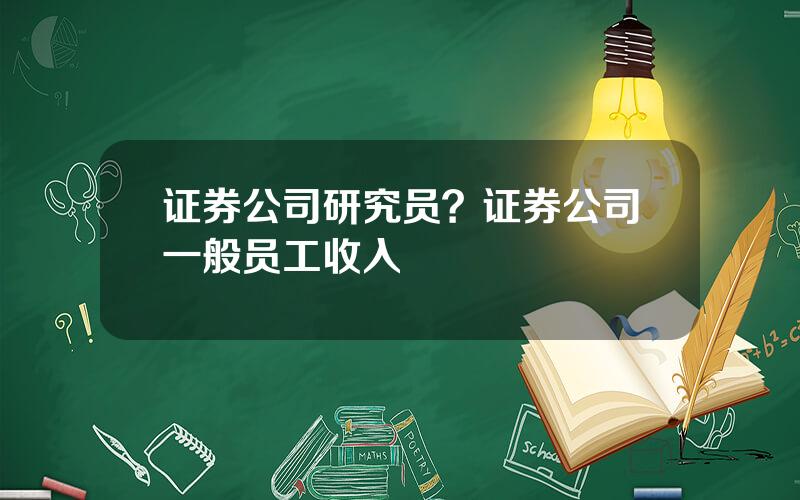 证券公司研究员？证券公司一般员工收入