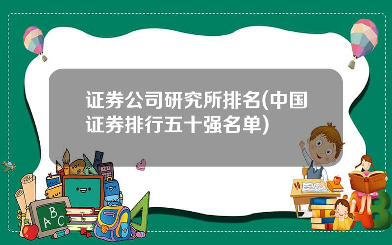 证券公司研究所排名(中国证券排行五十强名单)