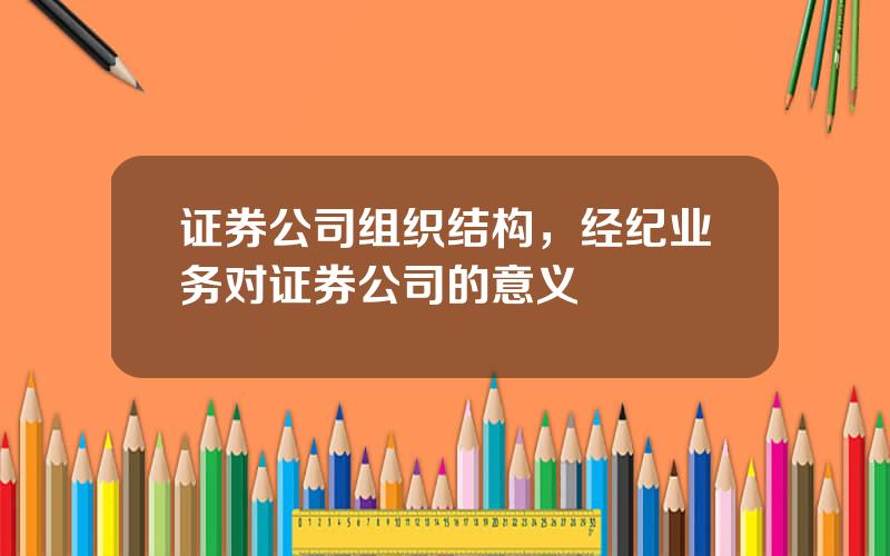 证券公司组织结构，经纪业务对证券公司的意义