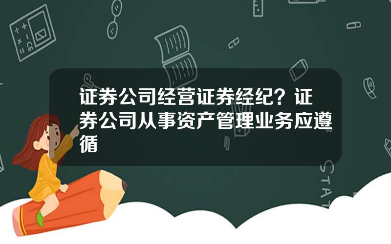 证券公司经营证券经纪？证券公司从事资产管理业务应遵循