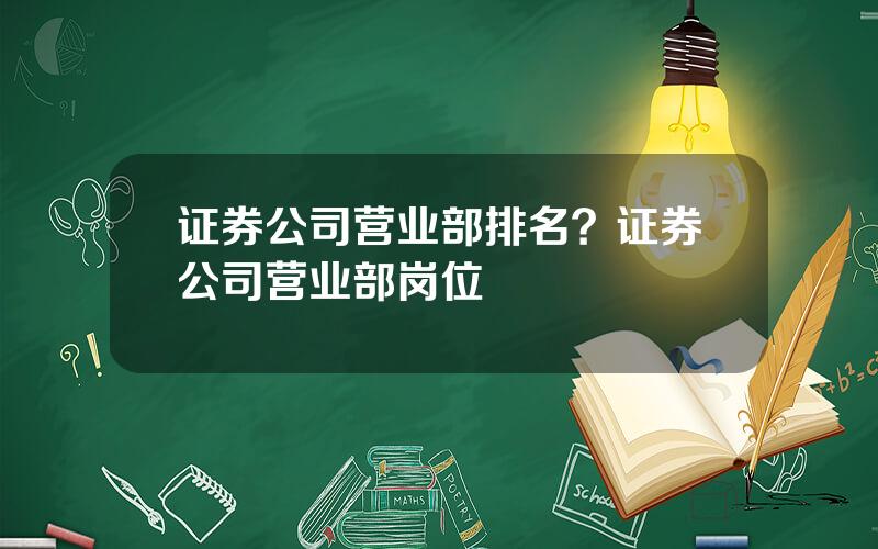 证券公司营业部排名？证券公司营业部岗位