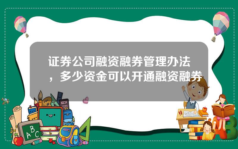 证券公司融资融券管理办法，多少资金可以开通融资融券