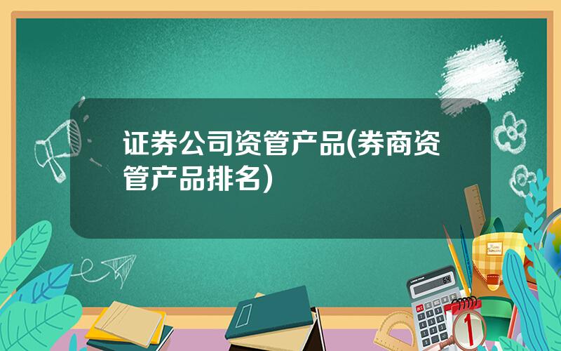 证券公司资管产品(券商资管产品排名)