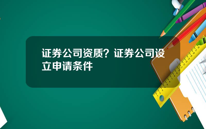 证券公司资质？证券公司设立申请条件