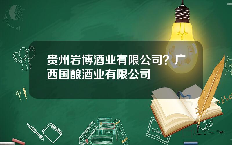 贵州岩博酒业有限公司？广西国酿酒业有限公司