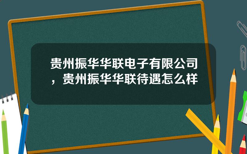 贵州振华华联电子有限公司，贵州振华华联待遇怎么样