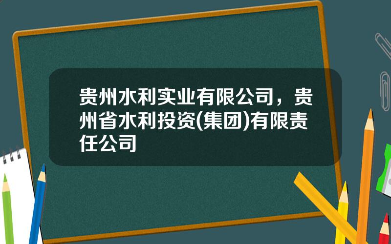 贵州水利实业有限公司，贵州省水利投资(集团)有限责任公司