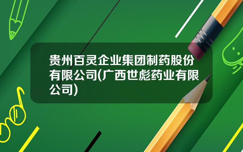 贵州百灵企业集团制药股份有限公司(广西世彪药业有限公司)