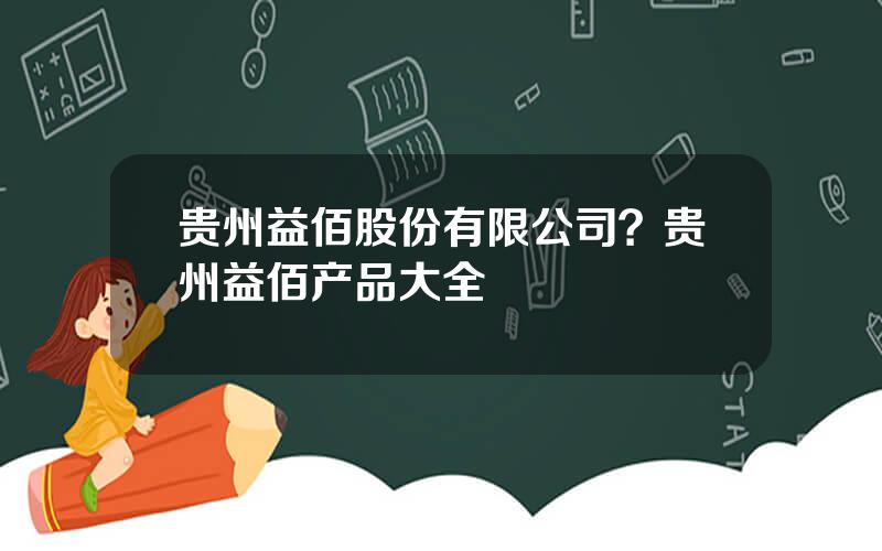 贵州益佰股份有限公司？贵州益佰产品大全