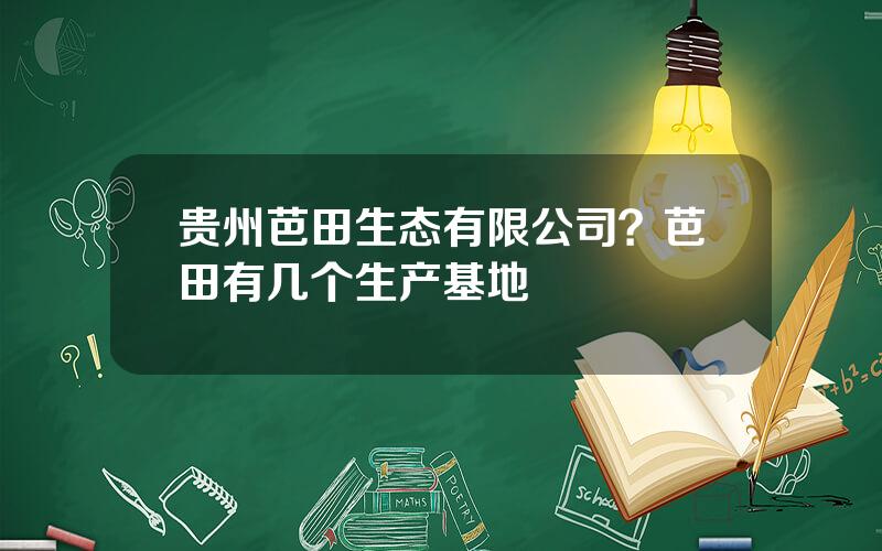 贵州芭田生态有限公司？芭田有几个生产基地