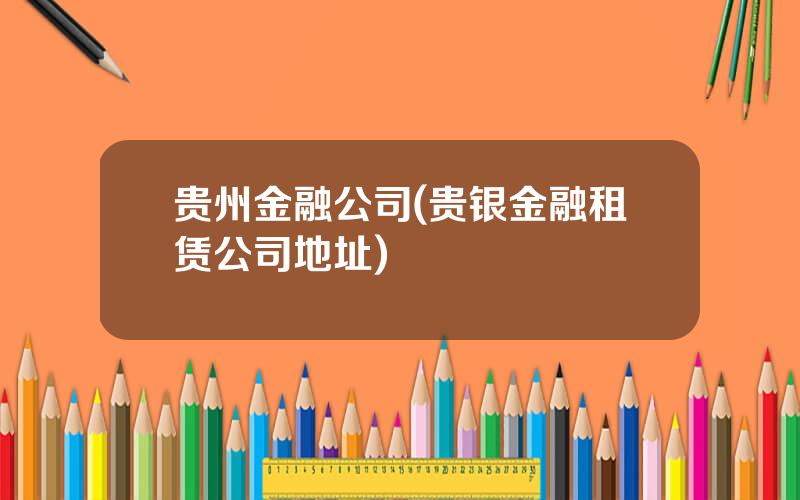 贵州金融公司(贵银金融租赁公司地址)