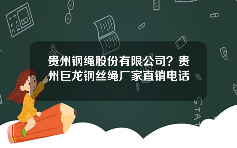 贵州钢绳股份有限公司？贵州巨龙钢丝绳厂家直销电话