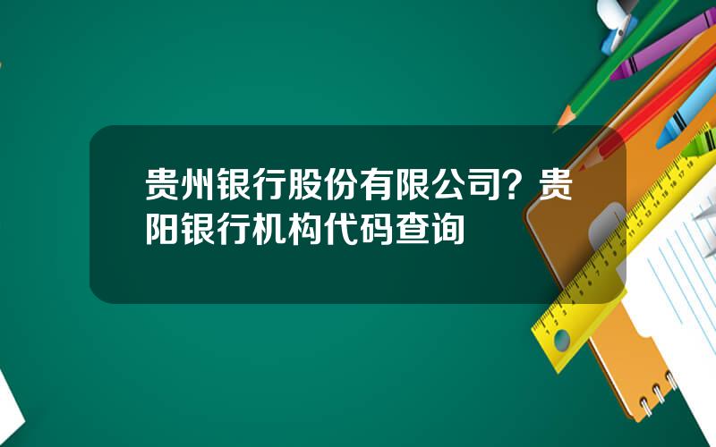 贵州银行股份有限公司？贵阳银行机构代码查询