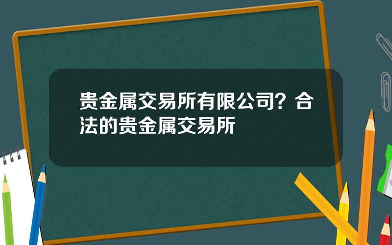 贵金属交易所有限公司？合法的贵金属交易所