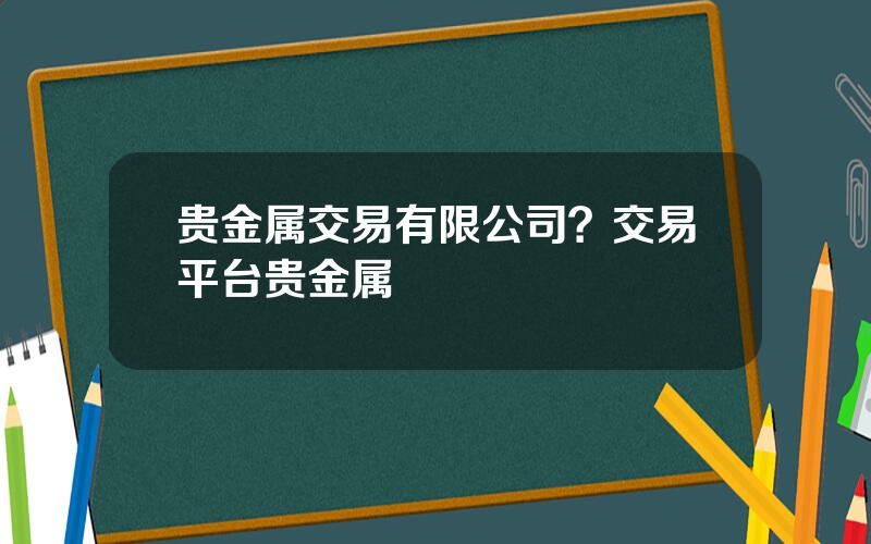 贵金属交易有限公司？交易平台贵金属