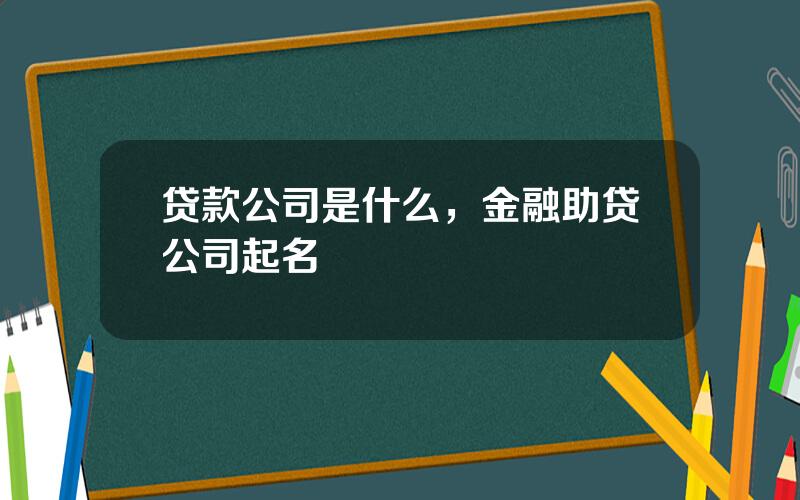 贷款公司是什么，金融助贷公司起名