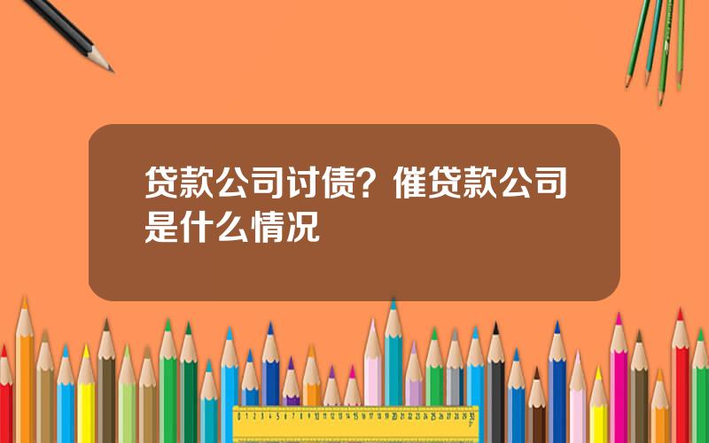 贷款公司讨债？催贷款公司是什么情况