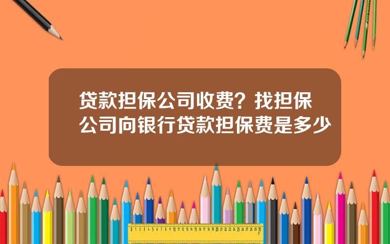 贷款担保公司收费？找担保公司向银行贷款担保费是多少