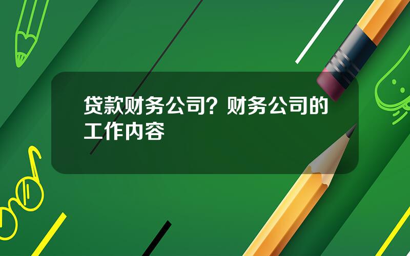 贷款财务公司？财务公司的工作内容