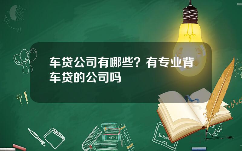 车贷公司有哪些？有专业背车贷的公司吗