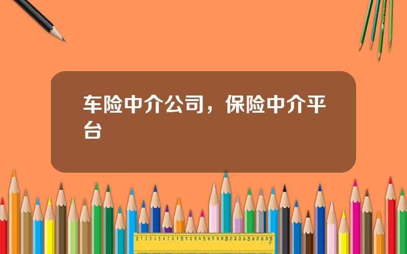 车险中介公司，保险中介平台