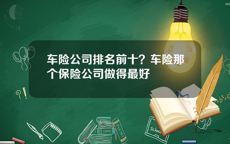 车险公司排名前十？车险那个保险公司做得最好