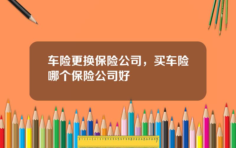 车险更换保险公司，买车险哪个保险公司好