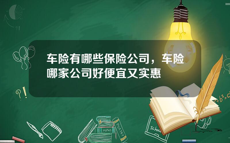 车险有哪些保险公司，车险哪家公司好便宜又实惠