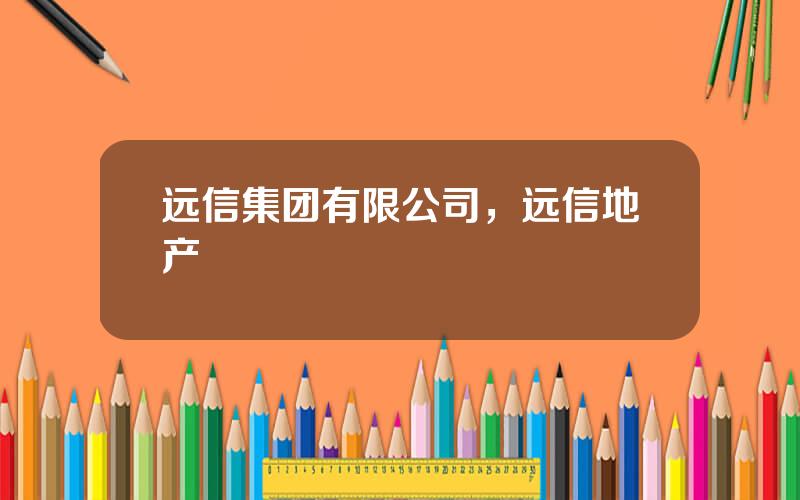 远信集团有限公司，远信地产