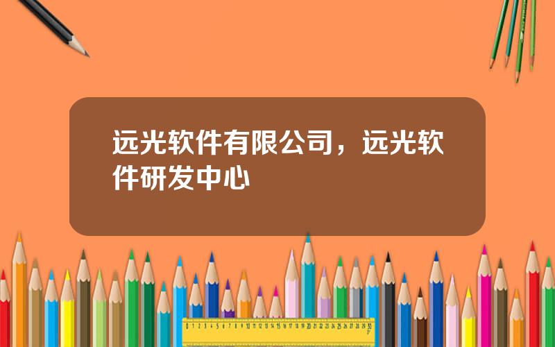 远光软件有限公司，远光软件研发中心