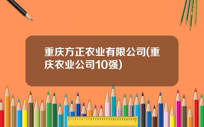 重庆方正农业有限公司(重庆农业公司10强)