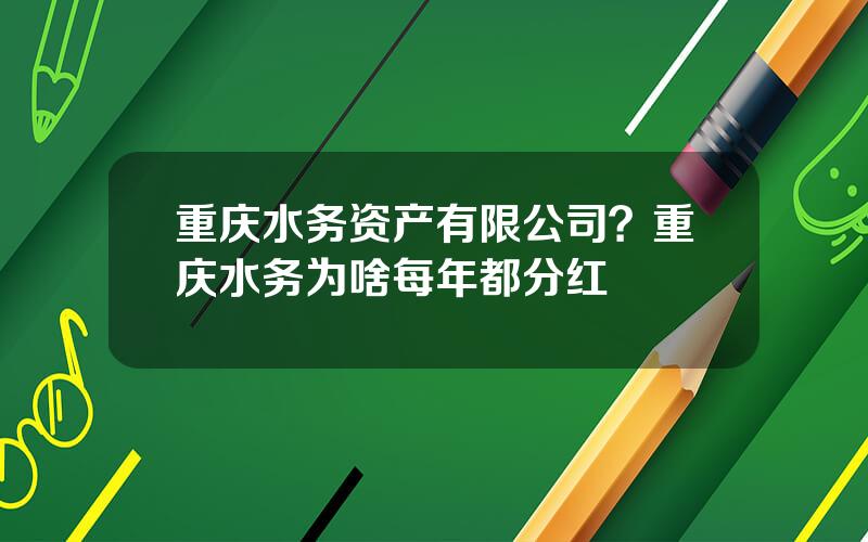 重庆水务资产有限公司？重庆水务为啥每年都分红