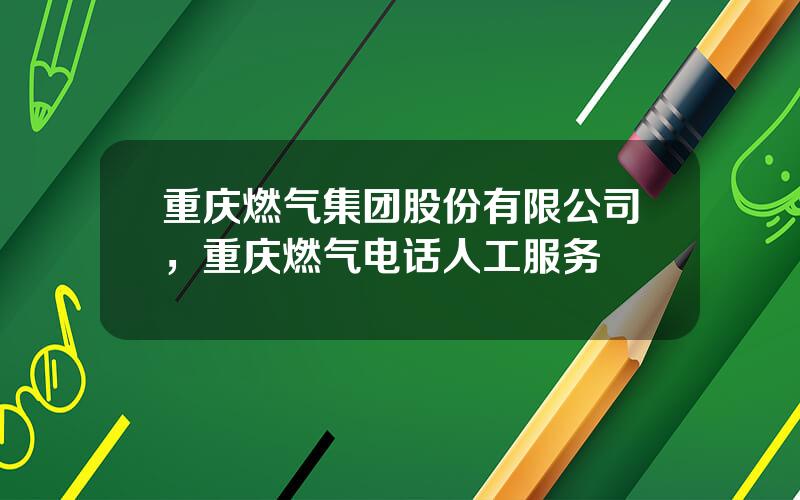 重庆燃气集团股份有限公司，重庆燃气电话人工服务