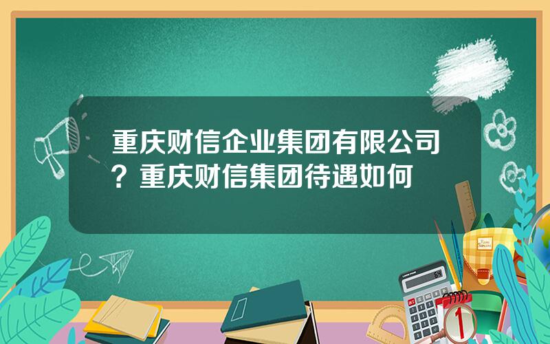 重庆财信企业集团有限公司？重庆财信集团待遇如何