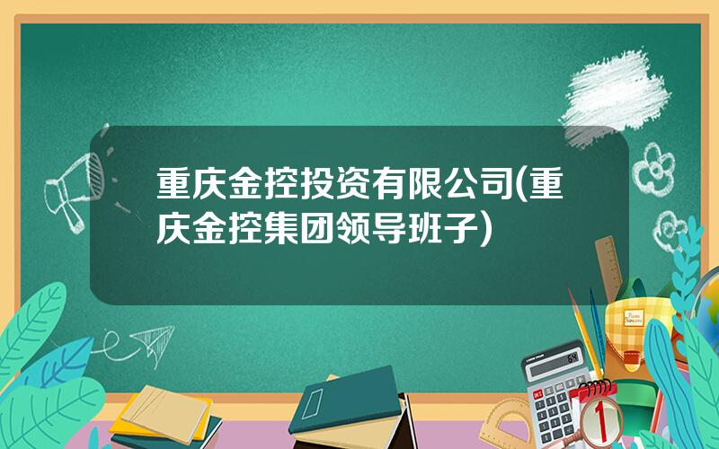 重庆金控投资有限公司(重庆金控集团领导班子)