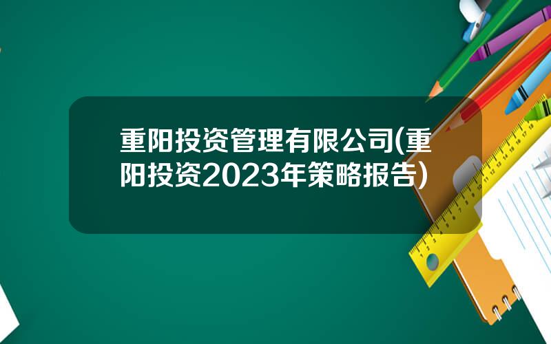 重阳投资管理有限公司(重阳投资2023年策略报告)