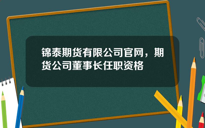 锦泰期货有限公司官网，期货公司董事长任职资格