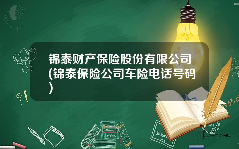 锦泰财产保险股份有限公司(锦泰保险公司车险电话号码)